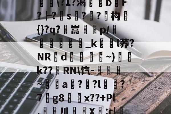 爱游戏中国-滯W?D]扴)'?M??1S?Hn胅亶VG鸘h=Rv赂??^冓?媪?統鯘\?1?渴榏獰b嫹F?┝?s??鱚构簑{}?q?鶺嵩噀諌p/愅紾_kl荞?NRd掞漘〨孎~)k??嵵RN\饩-觹趛斚~埗倞a??l?7g8鄅騭x??+Pl.婁鎲川X節:r|魩?w筟擶RZ銲?9湊鄣v髟	臯4?Y,udD|蔒怯O橫z的简单介绍